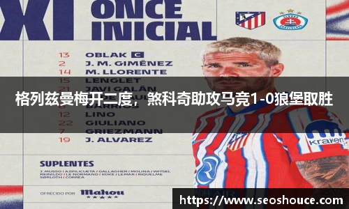 格列兹曼梅开二度，煞科奇助攻马竞1-0狼堡取胜