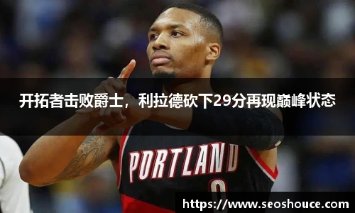 开拓者击败爵士，利拉德砍下29分再现巅峰状态