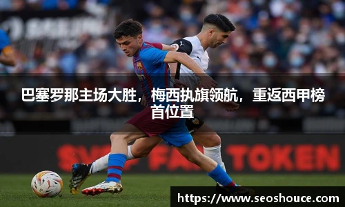 巴塞罗那主场大胜，梅西执旗领航，重返西甲榜首位置