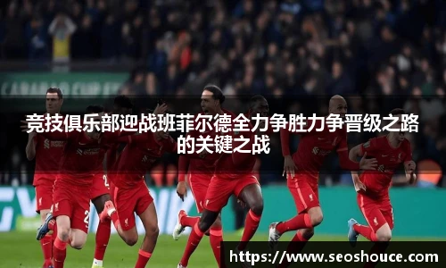竞技俱乐部迎战班菲尔德全力争胜力争晋级之路的关键之战
