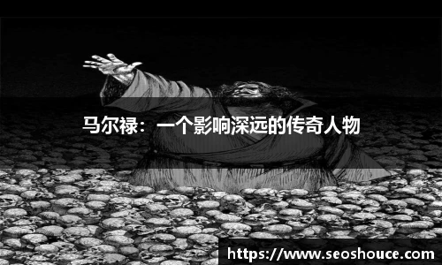 马尔禄：一个影响深远的传奇人物