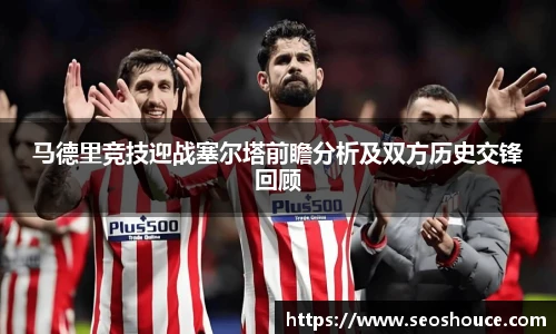 马德里竞技迎战塞尔塔前瞻分析及双方历史交锋回顾