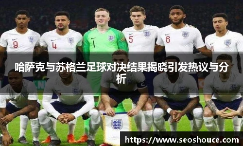 哈萨克与苏格兰足球对决结果揭晓引发热议与分析