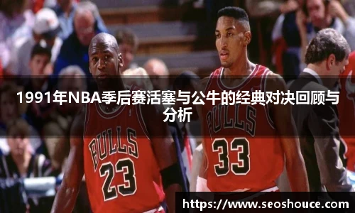 1991年NBA季后赛活塞与公牛的经典对决回顾与分析