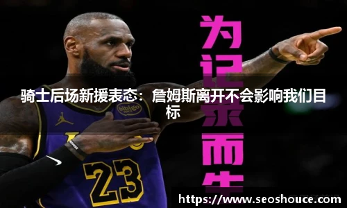 骑士后场新援表态：詹姆斯离开不会影响我们目标
