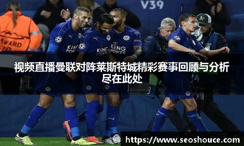 视频直播曼联对阵莱斯特城精彩赛事回顾与分析尽在此处