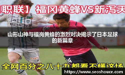 山形山神与福岗黄蜂的激烈对决揭示了日本足球的新篇章