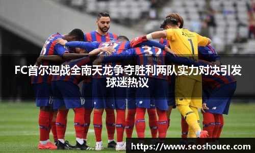 FC首尔迎战全南天龙争夺胜利两队实力对决引发球迷热议