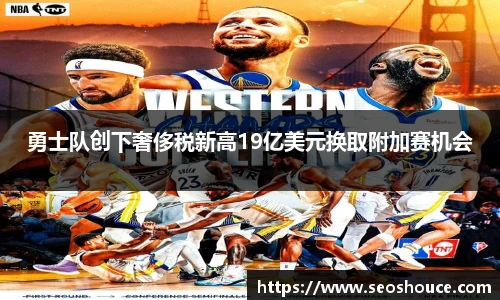 勇士队创下奢侈税新高19亿美元换取附加赛机会