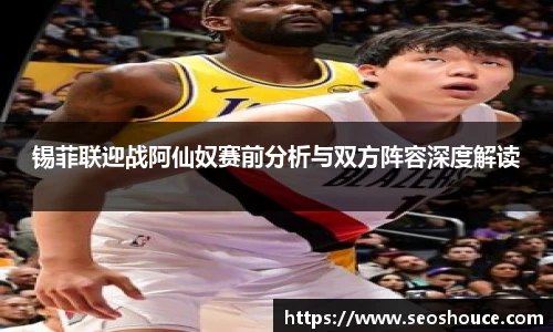 锡菲联迎战阿仙奴赛前分析与双方阵容深度解读