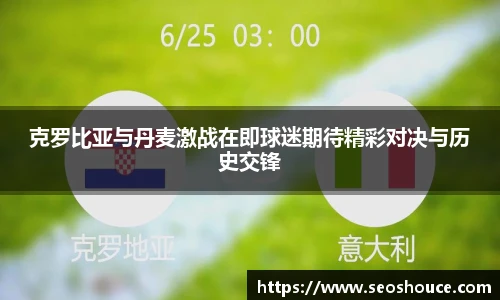 克罗比亚与丹麦激战在即球迷期待精彩对决与历史交锋