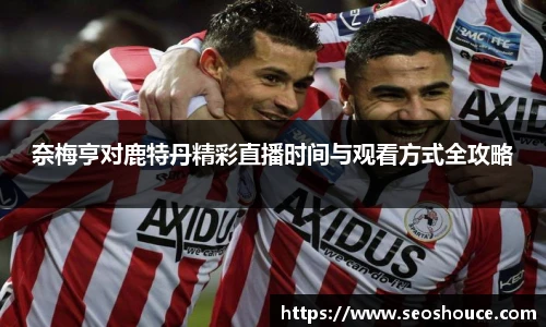 奈梅亨对鹿特丹精彩直播时间与观看方式全攻略